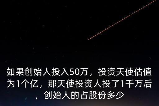 如果創(chuàng)始人投入50萬，投資天使估值為1個億，那天使投資人投了1千萬后，創(chuàng)始人的占股份多少