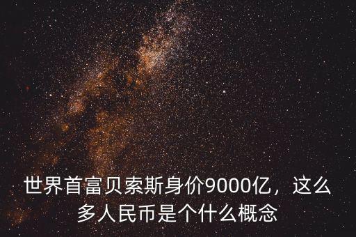 世界首富貝索斯身價(jià)9000億，這么多人民幣是個(gè)什么概念