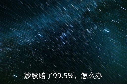 炒股賠了99.5%，怎么辦