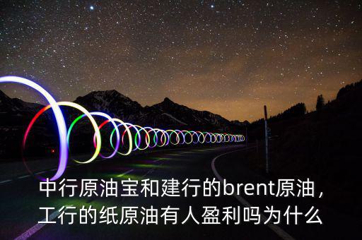 中行原油寶和建行的brent原油，工行的紙原油有人盈利嗎為什么