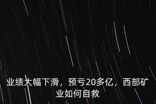 業(yè)績(jī)大幅下滑，預(yù)虧20多億，西部礦業(yè)如何自救