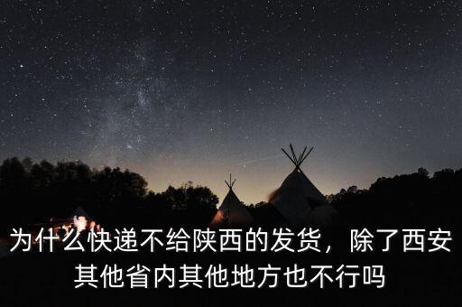 為什么快遞不給陜西的發(fā)貨，除了西安其他省內(nèi)其他地方也不行嗎