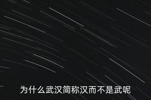 為什么武漢簡(jiǎn)稱漢而不是武呢