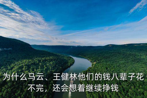 為什么馬云、王健林他們的錢八輩子花不完，還會想著繼續(xù)掙錢