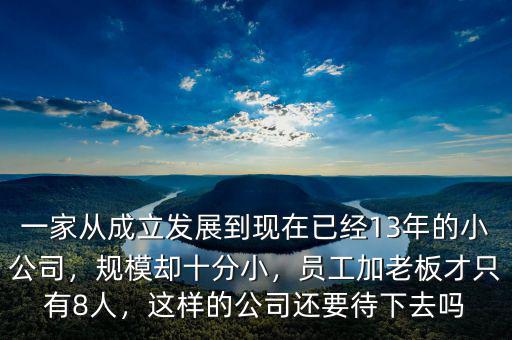 一家從成立發(fā)展到現(xiàn)在已經(jīng)13年的小公司，規(guī)模卻十分小，員工加老板才只有8人，這樣的公司還要待下去嗎