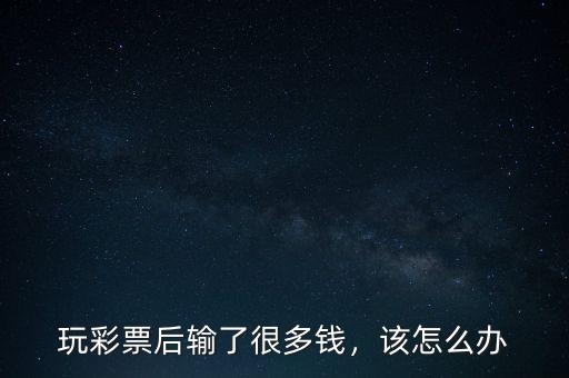 玩彩票后輸了很多錢，該怎么辦