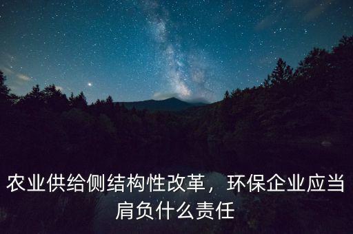 農(nóng)業(yè)供給側(cè)結(jié)構(gòu)性改革，環(huán)保企業(yè)應(yīng)當(dāng)肩負(fù)什么責(zé)任