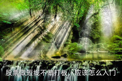 股票做短線不做打板，應(yīng)該怎么入門