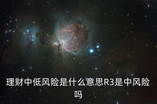 理財中低風(fēng)險是什么意思R3是中風(fēng)險嗎