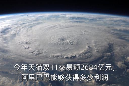 今年天貓雙11交易額2684億元，阿里巴巴能夠獲得多少利潤