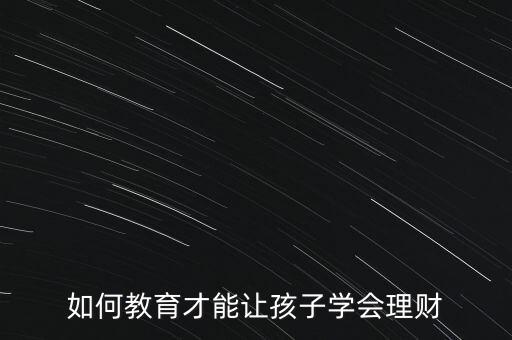 怎么教育孩子理財,如何教育孩子學(xué)會理財