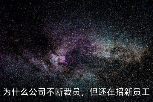 為什么公司不斷裁員，但還在招新員工