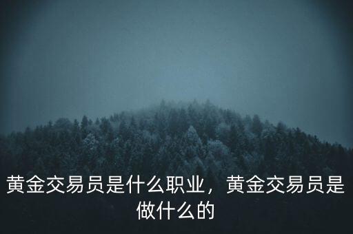 黃金交易員是什么職業(yè)，黃金交易員是做什么的