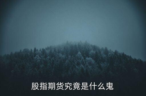 什么是股指期貨基礎(chǔ)知識,新手應(yīng)該如何做股指期貨