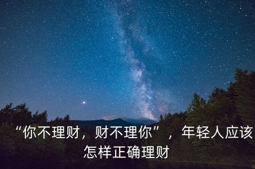 “你不理財(cái)，財(cái)不理你”，年輕人應(yīng)該怎樣正確理財(cái)