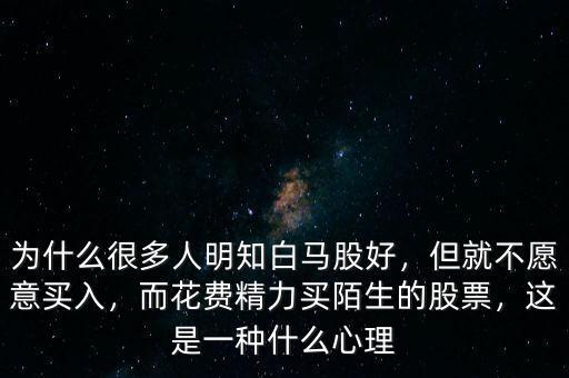 為什么很多人明知白馬股好，但就不愿意買入，而花費(fèi)精力買陌生的股票，這是一種什么心理