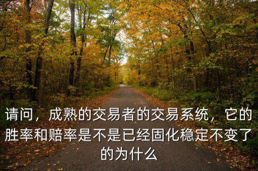 請問，成熟的交易者的交易系統(tǒng)，它的勝率和賠率是不是已經(jīng)固化穩(wěn)定不變了的為什么