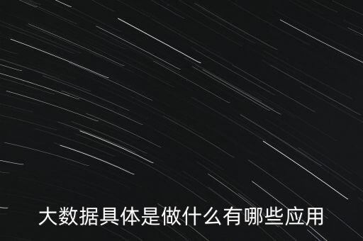 大數(shù)據(jù)具體是做什么有哪些應用