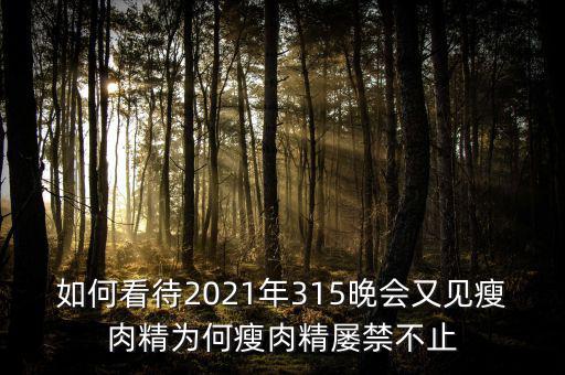 如何看待2021年315晚會(huì)又見(jiàn)瘦肉精為何瘦肉精屢禁不止