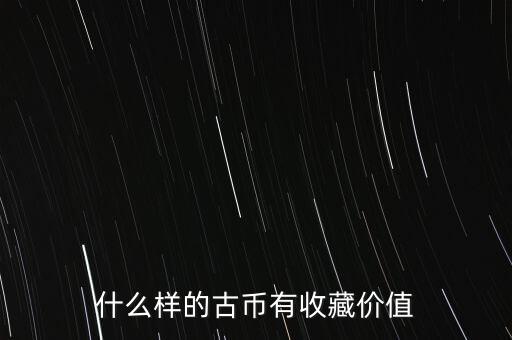 什么樣的古幣值錢(qián),古幣哪些是值錢(qián)的