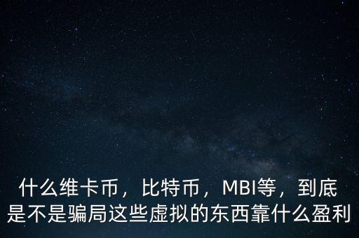 什么維卡幣，比特幣，MBI等，到底是不是騙局這些虛擬的東西靠什么盈利