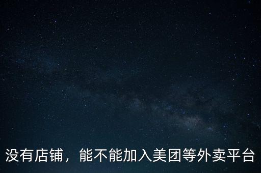 無證怎么加入外賣平臺,能不能加入美團(tuán)等外賣平臺