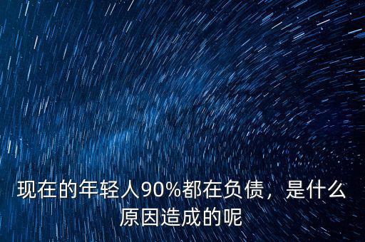 現(xiàn)在的年輕人90%都在負債，是什么原因造成的呢