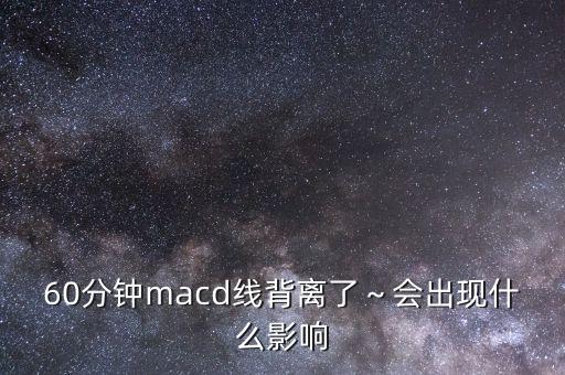 60分鐘macd線背離了～會(huì)出現(xiàn)什么影響