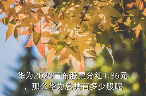 華為2020宣布股票分紅1.86元，那么華為總共有多少股呢