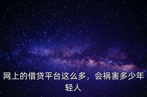 網(wǎng)上的借貸平臺(tái)這么多，會(huì)禍害多少年輕人