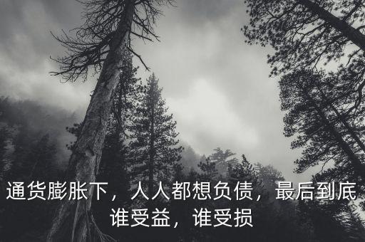 通貨膨脹下，人人都想負(fù)債，最后到底誰受益，誰受損