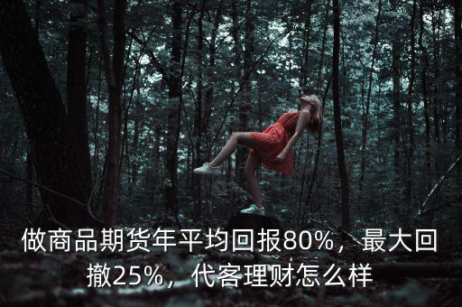 做商品期貨年平均回報(bào)80%，最大回撤25%，代客理財(cái)怎么樣