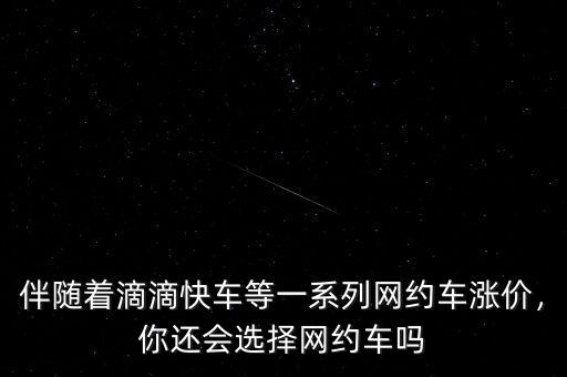 伴隨著滴滴快車等一系列網(wǎng)約車漲價，你還會選擇網(wǎng)約車嗎