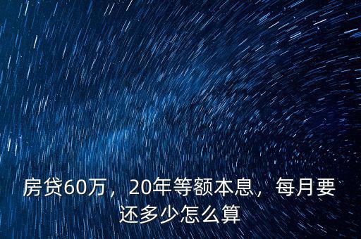 60萬(wàn)貸款20年每月還多少,20年等額本息