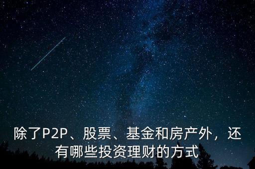 除了P2P、股票、基金和房產(chǎn)外，還有哪些投資理財(cái)?shù)姆绞? class=