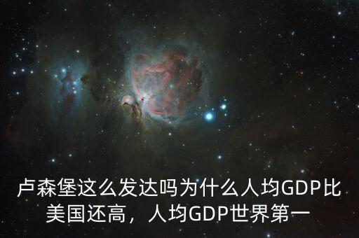 盧森堡這么發(fā)達嗎為什么人均GDP比美國還高，人均GDP世界第一