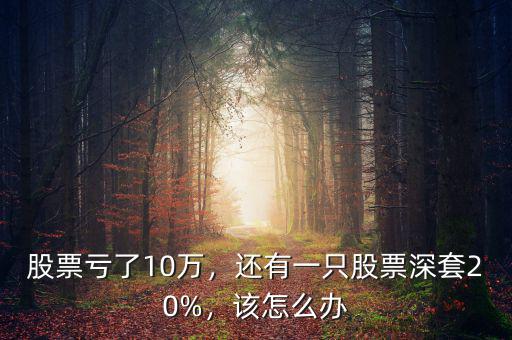 股票虧了10萬(wàn)，還有一只股票深套20%，該怎么辦