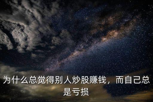 炒股為什么老是虧錢,為什么總覺得別人炒股賺錢