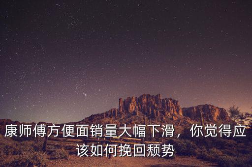 康師傅方便面銷量大幅下滑，你覺得應(yīng)該如何挽回頹勢(shì)