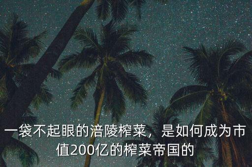 一袋不起眼的涪陵榨菜，是如何成為市值200億的榨菜帝國的