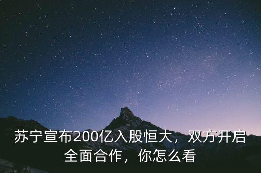 入股蘇寧怎么入,蘇寧宣布200億入股恒大