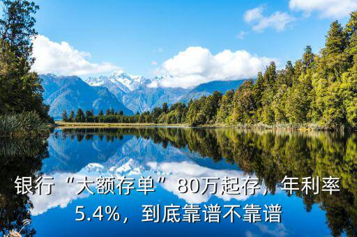 銀行“大額存單”80萬(wàn)起存，年利率5.4%，到底靠譜不靠譜