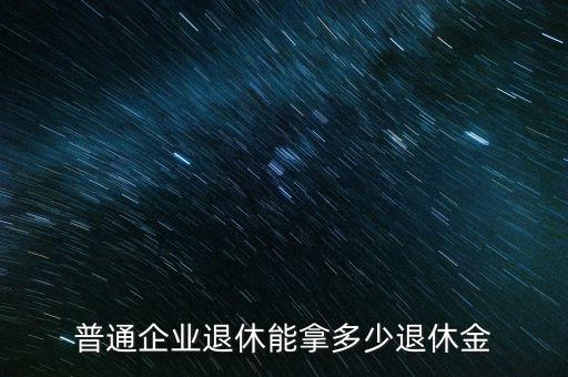 普通企業(yè)退休能拿多少退休金