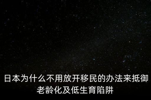 日本為什么不用放開移民的辦法來抵御老齡化及低生育陷阱