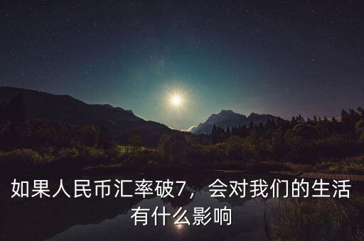 如果人民幣匯率破7，會(huì)對(duì)我們的生活有什么影響