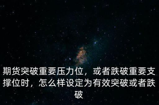 期貨突破重要壓力位，或者跌破重要支撐位時(shí)，怎么樣設(shè)定為有效突破或者跌破