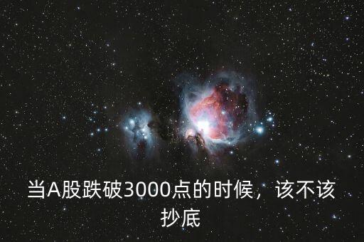 當(dāng)A股跌破3000點(diǎn)的時(shí)候，該不該抄底