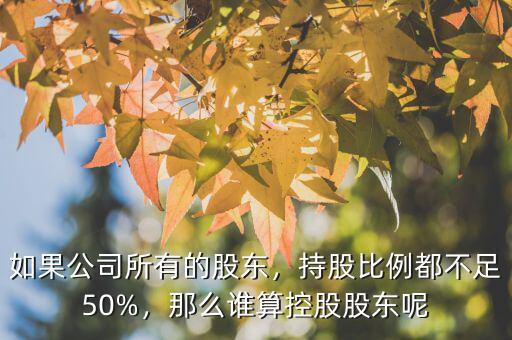 如果公司所有的股東，持股比例都不足50%，那么誰(shuí)算控股股東呢