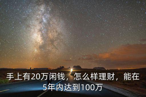 手上有20萬(wàn)閑錢(qián)，怎么樣理財(cái)，能在5年內(nèi)達(dá)到100萬(wàn)