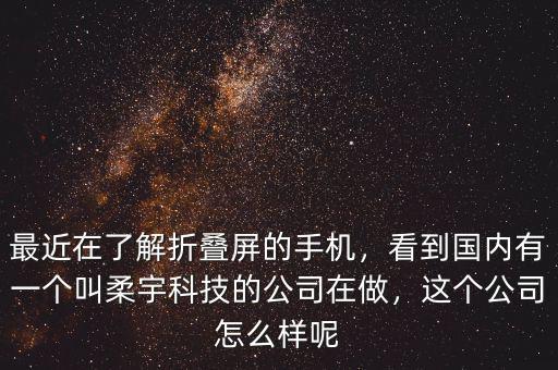 最近在了解折疊屏的手機，看到國內(nèi)有一個叫柔宇科技的公司在做，這個公司怎么樣呢